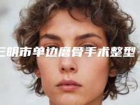 三明市单边磨骨手术整型医院-三明市单边磨骨手术医院排名榜前十热门机构推荐