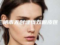 三明市无创埋线双眼皮医生排名网友重磅推荐（陈国章医生均为权威机构医生）
