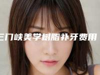三门峡美学树脂补牙费用要多少呢