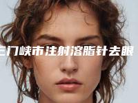 三门峡市注射溶脂针去眼袋医生综合实力前十佳排名可靠名单发布-三门峡市亮健整形医生