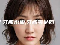上牙龈出血,牙龈多处同时出血