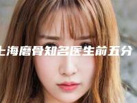 上海磨骨知名医生前五分享!个个都是专家、行业领袖