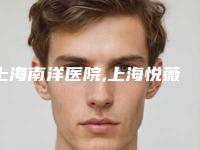 上海南洋医院,上海悦薇堂医疗美容门诊部有限公司专家top口碑在线