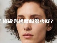 上海做妙桃隆胸多少钱?做隆鼻要多少钱呢?