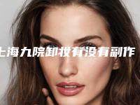 上海九院卸妆有没有副作用(上海九院护肤品好不好)