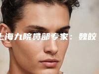 上海九院鼻部专家:魏皎-程丽英-祝联等,每个都“身怀绝技”,可选!
