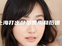 上海打出卧蚕费用和后遗症「上海打出卧蚕手术要价格大致是多少」