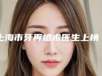 上海市牙再植术医生上榜清单TOP10强详解查看-上海市牙再植术口腔医生