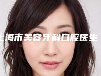上海市美容牙科口腔医生在榜清单前十实力名单公布-上海市美容牙科医生权威汇总