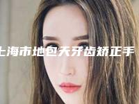 上海市地包天牙齿矫正手术在榜名单前十佳深度测评-上海市地包天牙齿矫正手术口腔医生
