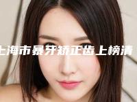上海市暴牙矫正齿上榜清单前10口碑真不错-上海市暴牙矫正齿口腔医生