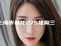 上海市曼托275隆胸三甲医院-复旦大学附属金山医院专科医生且收费不贵