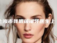 上海市残根拔镶牙医生上榜清单十强排名更新-上海市贾志豪口腔医生