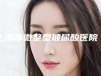 上海市微整型玻尿酸医院好哪家做得好-上海交通大学医学院附属第九人民医院北部院区专家呼声很高
