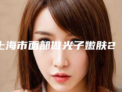 上海市面部做光子嫩肤2.0价格表专家资料拔草-近8个月均价为1790元