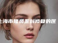 上海市隆鼻歪斜修复的医生哪个较好(姜晓钟医生价格挺靠谱)
