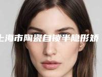 上海市陶瓷自锁半隐形矫正排名榜前十佳汇总-上海市蔡宸名口腔医生