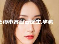 上海市高冠云医生,李载成医生实力PK口碑擅长点这里