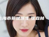 上海市鲍斌医生,张森林医生哪个医生好附案例