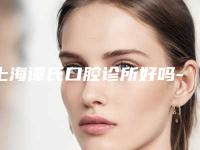 上海谭氏口腔诊所好吗-费用表明细热门项目及展示