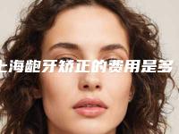 上海龅牙矫正的费用是多少?