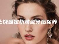 上饶固定桥烤瓷牙后保养方法