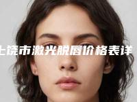 上饶市激光脱唇价格表详细资料一览-上饶市激光脱唇需要费用是多少啊
