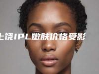 上饶IPL嫩肤价格受影响的原因