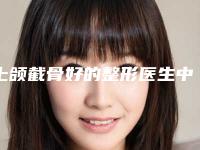 上颌截骨好的整形医生中国:上颌截骨医生前50名单表