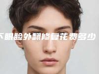 下眼睑外翻修复花费多少钱算正常