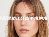 下巴歪矫正牙齿手术的术前准备及术后护理