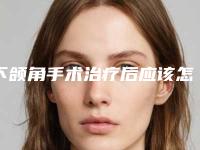 下颌角手术治疗后应该怎么来护理_下颌角手术治疗有哪些术后护理