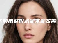 下颌角整形术能不能改善下巴凸显