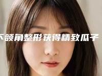 下颌角整形获得精致瓜子脸的秘密武器