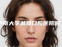 中南大学湘雅口腔医院颌面整形外科怎么样-价格收费表2025版公布