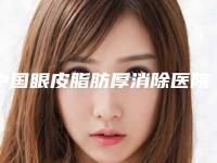 中国眼皮脂肪厚消除医院排行榜:眼皮脂肪厚消除医院前50名实力对比