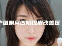 中国眼窝凹陷提眉改善医院哪家强:眼窝凹陷提眉改善医院top50强评选发布