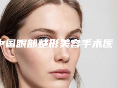 中国眼部整形美容手术医院哪家好:眼部整形美容手术医院前50名这几个不容错过