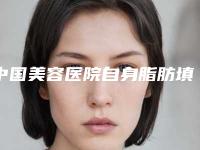 中国美容医院自身脂肪填充下巴：自身脂肪填充下巴医院50强好评多