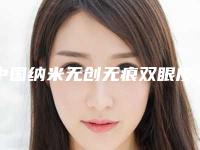 中国纳米无创无痕双眼皮哪些医院好:纳米无创无痕双眼皮医院综合实力前50名单合集