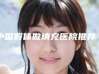 中国假体做填充医院推荐:假体做填充医院top50强专业评测