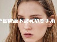 中国做腋下副乳切除手术医院哪家强:做腋下副乳切除手术医院前50强技术精湛