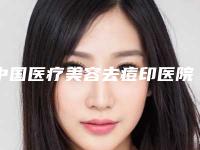 中国医疗美容去痘印医院排行榜:医疗美容去痘印医院前50名汇合