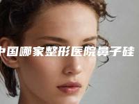 中国哪家整形医院鼻子硅胶隆鼻最好:鼻子硅胶隆鼻医院top50强硬核对比