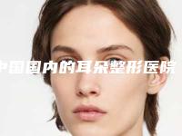 中国国内的耳朵整形医院推荐：国内的耳朵整形医院top50集合啦
