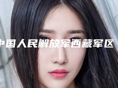 中国人民解放军西藏军区总医院周锐医生,索朗曲吉医生口碑查看