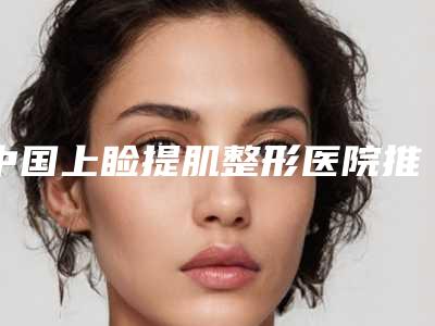 中国上睑提肌整形医院推荐:上睑提肌整形医院前50强大合集