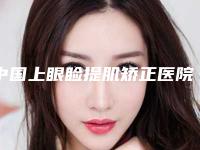 中国上眼睑提肌矫正医院哪家强：上眼睑提肌矫正医院top50推荐