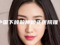中国下颌前伸矫正医院推荐:下颌前伸矫正医院前50强不容错过