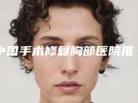 中国手术修复胸部医院推荐:手术修复胸部医院前50位早早上新